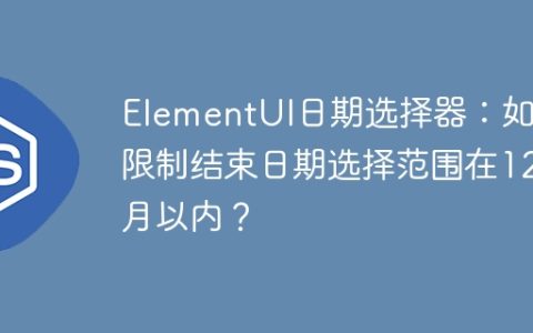 ElementUI日期选择器：如何限制结束日期选择范围在12月以内？