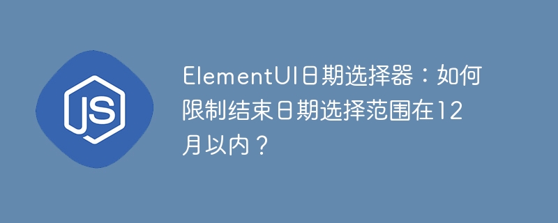elementui日期选择器:如何限制结束日期选择范围在12月以内?