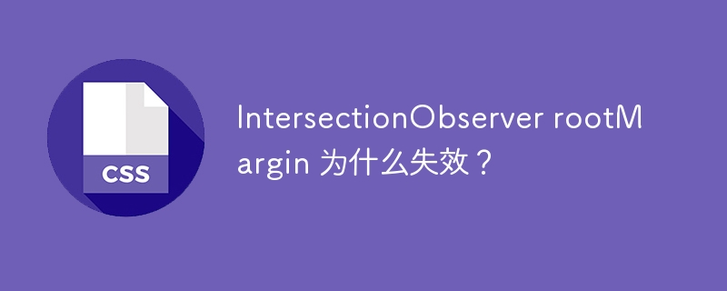 IntersectionObserver rootMargin 为什么失效?