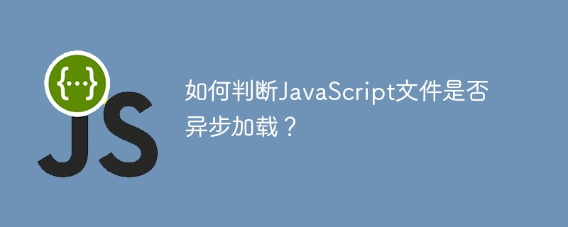 如何判断javascript文件是否异步加载?