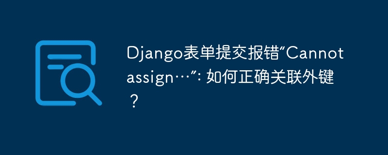 django表单提交报错“cannot assign…”: 如何正确关联外键?