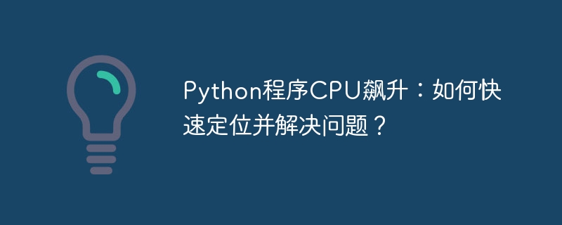 python程序cpu飙升:如何快速定位并解决问题?