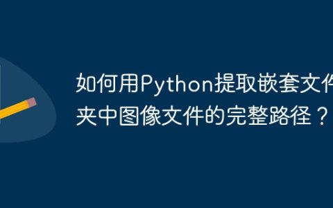 如何用Python提取嵌套文件夹中图像文件的完整路径？