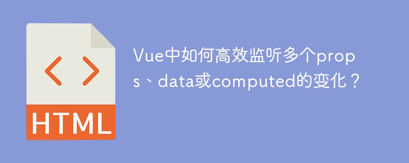 Vue中如何高效监听多个props、data或computed的变化?