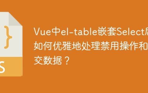 Vue中el-table嵌套Select后如何优雅地处理禁用操作和提交数据？