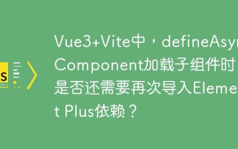 Vue3+Vite中，defineAsyncComponent加载子组件时，是否还需要再次导入Element Plus依赖？