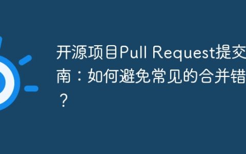 开源项目Pull Request提交指南：如何避免常见的合并错误？