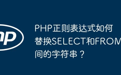 PHP正则表达式如何替换SELECT和FROM之间的字符串？