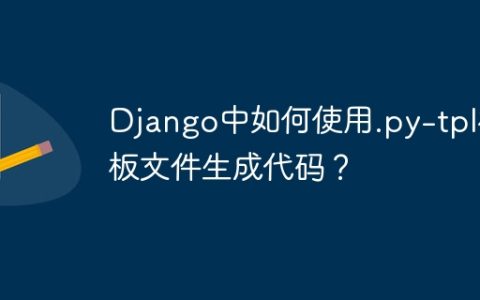 Django中如何使用.py-tpl模板文件生成代码？