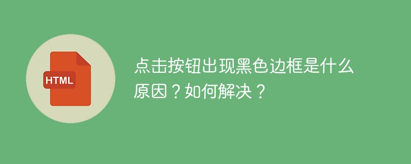 点击按钮出现黑色边框是什么原因?如何解决?