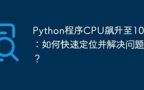 Python程序CPU飙升至100%：如何快速定位并解决问题？