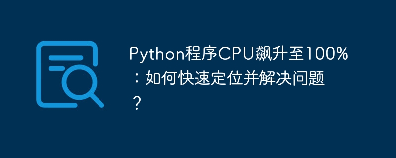 python程序cpu飙升至100%:如何快速定位并解决问题?