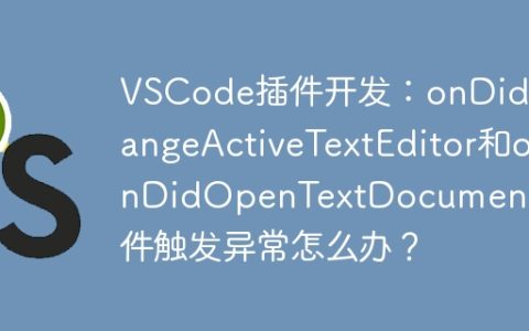 VSCode插件开发：onDidChangeActiveTextEditor和onDidOpenTextDocument事件触发异常怎么办？