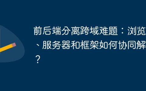 前后端分离跨域难题：浏览器、服务器和框架如何协同解决？