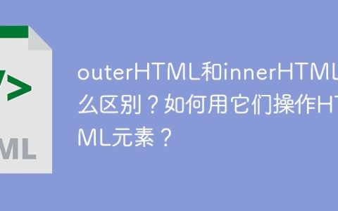 outerHTML和innerHTML有什么区别？如何用它们操作HTML元素？