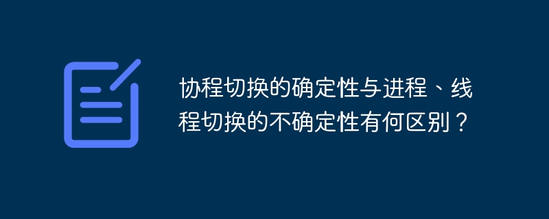 协程切换的确定性与进程、线程切换的不确定性有何区别?