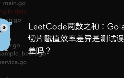 LeetCode两数之和：Golang切片赋值效率差异是测试误差吗？
