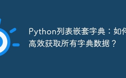 Python列表嵌套字典：如何高效获取所有字典数据？