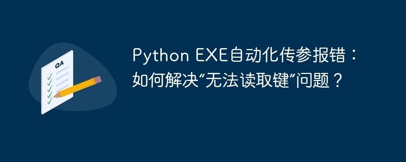 python exe自动化传参报错:如何解决“无法读取键”问题?