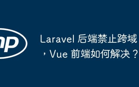 Laravel 后端禁止跨域，Vue 前端如何解决？