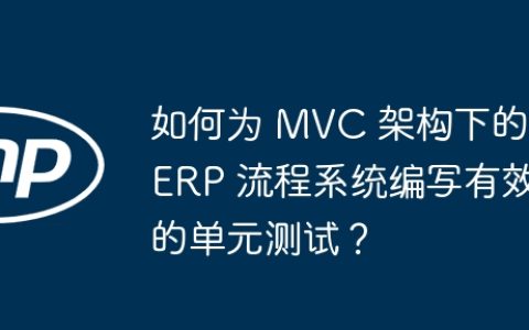 如何为 MVC 架构下的 ERP 流程系统编写有效的单元测试？