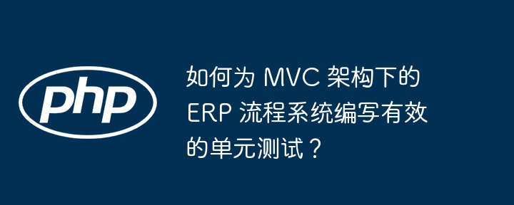 如何为 mvc 架构下的 erp 流程系统编写有效的单元测试?