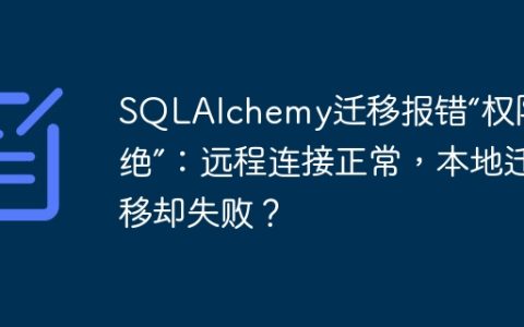SQLAlchemy迁移报错“权限拒绝”：远程连接正常，本地迁移却失败？