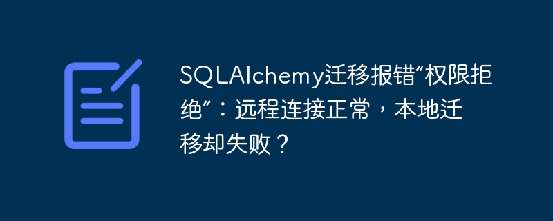 sqlalchemy迁移报错“权限拒绝”:远程连接正常,本地迁移却失败?