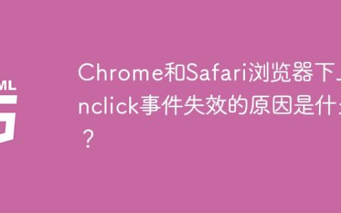Chrome和Safari浏览器下JS onclick事件失效的原因是什么？