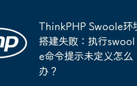 ThinkPHP Swoole环境搭建失败：执行swoole命令提示未定义怎么办？