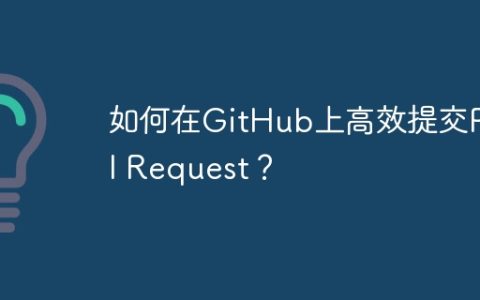如何在GitHub上高效提交Pull Request？