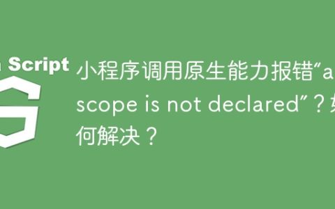 小程序调用原生能力报错“api scope is not declared”？如何解决？
