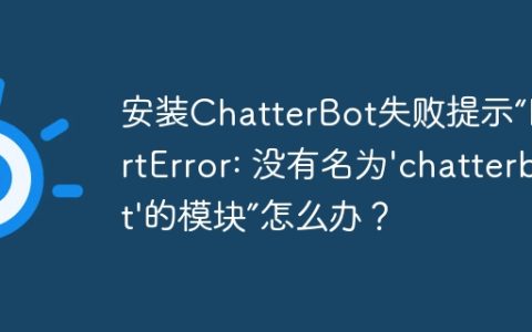 安装ChatterBot失败提示“ImportError: 没有名为'chatterbot'的模块”怎么办？