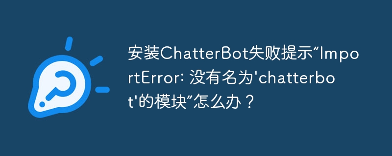 安装chatterbot失败提示“importerror: 没有名为'chatterbot'的模块”怎么办?
