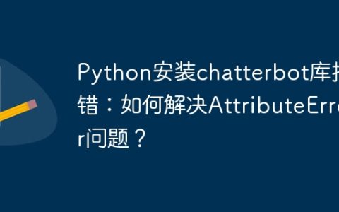 Python安装chatterbot库报错：如何解决AttributeError问题？