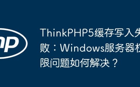 ThinkPHP5缓存写入失败：Windows服务器权限问题如何解决？