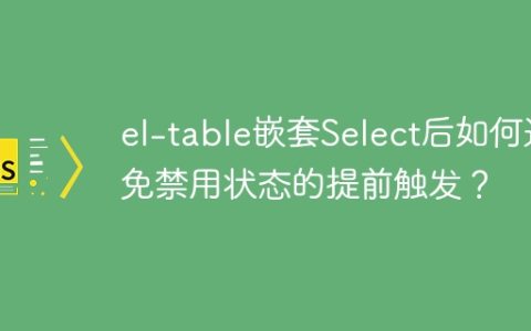 el-table嵌套Select后如何避免禁用状态的提前触发？