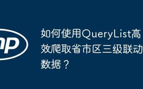 如何使用QueryList高效爬取省市区三级联动数据？
