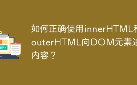 如何正确使用innerHTML和outerHTML向DOM元素追加内容？