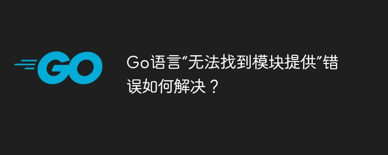 go语言“无法找到模块提供”错误如何解决?