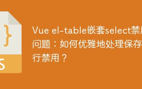 Vue el-table嵌套select禁用问题：如何优雅地处理保存后行禁用？