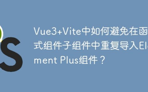 Vue3+Vite中如何避免在函数式组件子组件中重复导入Element Plus组件？