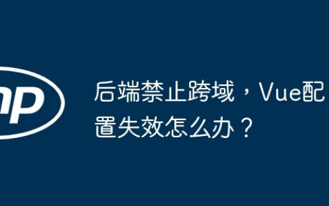 后端禁止跨域，Vue配置失效怎么办？