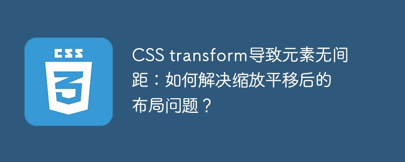 css transform导致元素无间距:如何解决缩放平移后的布局问题?