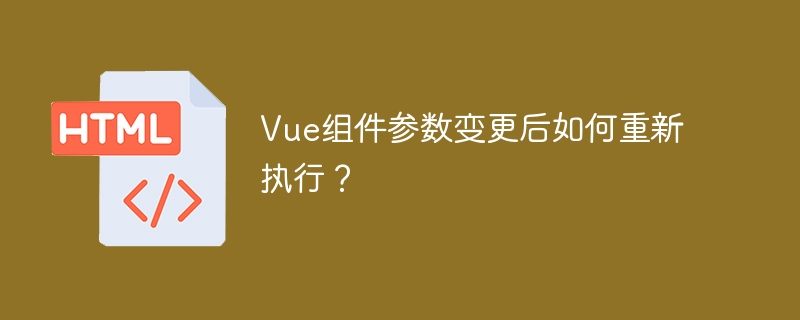 Vue组件参数变更后如何重新执行?