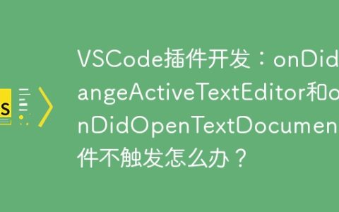 VSCode插件开发：onDidChangeActiveTextEditor和onDidOpenTextDocument事件不触发怎么办？