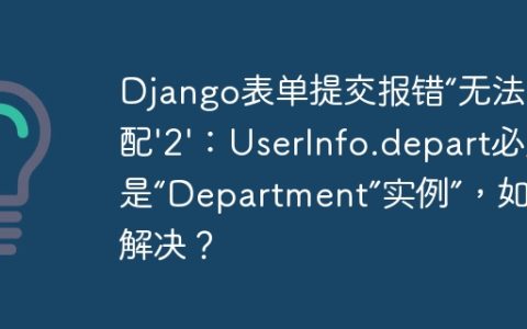 Django表单提交报错“无法分配'2'：UserInfo.depart必须是“Department”实例”，如何解决？