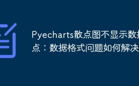 Pyecharts散点图不显示数据点：数据格式问题如何解决？