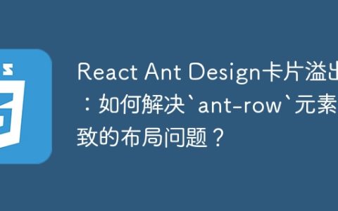 React Ant Design卡片溢出：如何解决`ant-row`元素导致的布局问题？