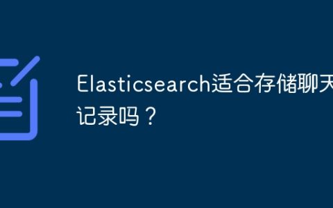 Elasticsearch适合存储聊天记录吗？